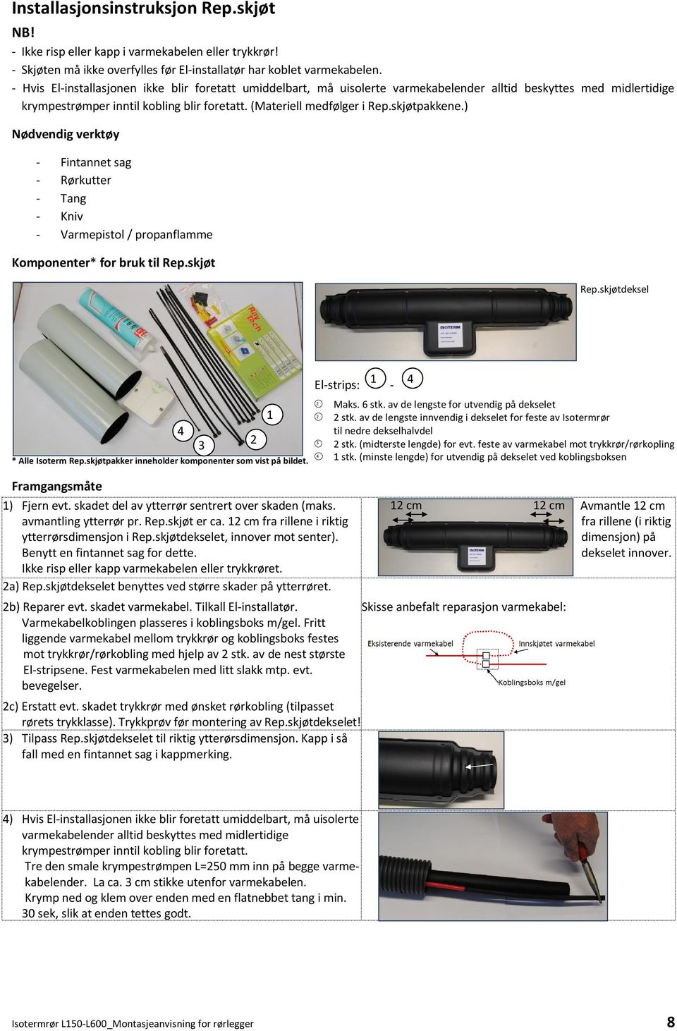 skjøtpakkene.) Nødvendig verktøy - Fintannet sag - Rørkutter - Tang - Kniv - Varmepistol / propanflamme Komponenter* for bruk til Rep.skjøt Rep.skjøtdeksel 3 * Alle Isoterm Rep.