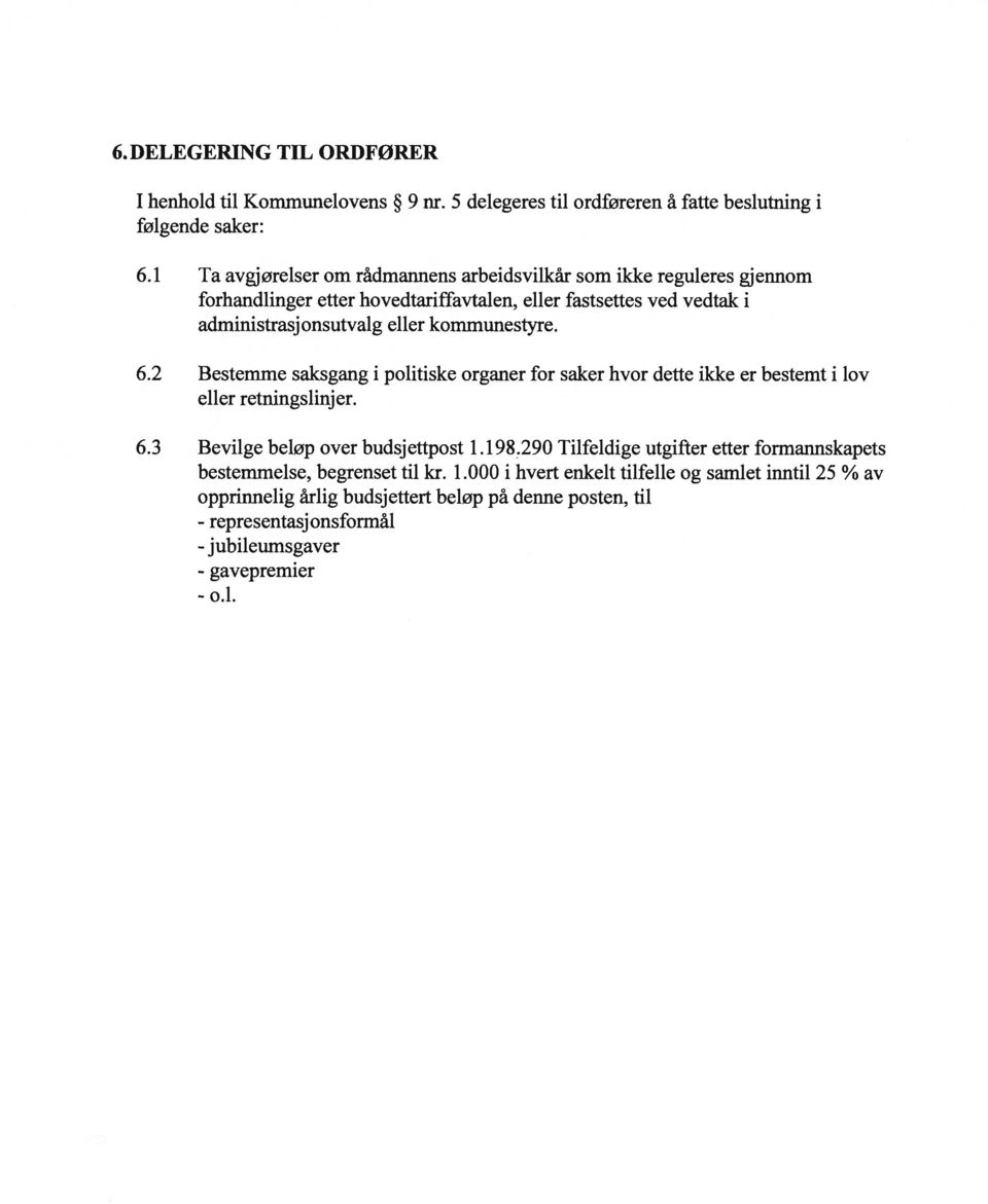 kommunestyre. 6.2 Bestemme saksgang i politiske organer for saker hvor dette ikke er bestemt i lov eller retningslinjer. 6.3 Bevilge beløp over budsjettpost i.198.