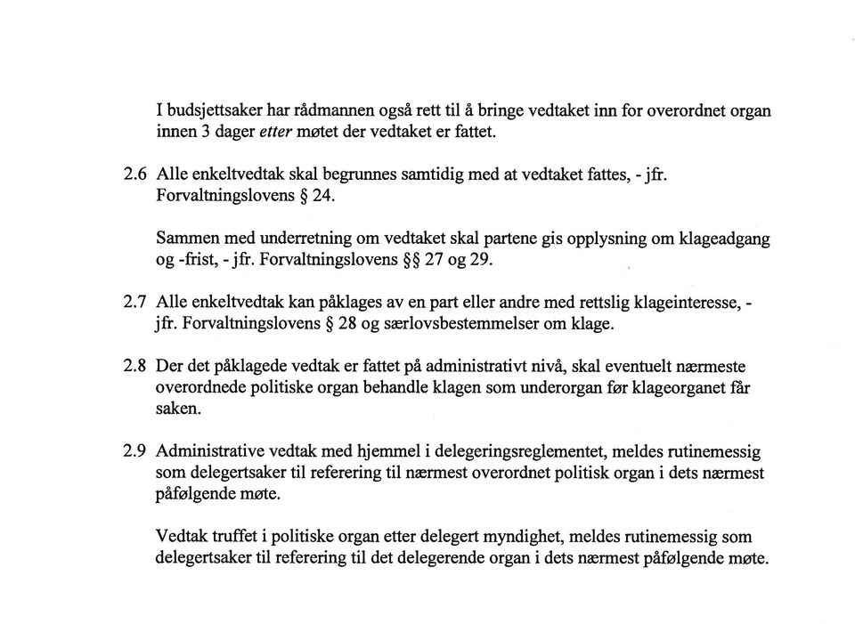 Forvaltningslovens 27 og 29. 2.7 Alle enkeitvedtak kan påklages av en part eller andre med rettslig klageinteresse, - jfr. Forvaltningslovens 28 og særlovsbestemmelser om klage. 2.8 Der det påklagede vedtak er fattet på administrativt nivå, skal eventuelt nærmeste overordnede politiske organ behandle klagen som underorgan før klageorganet får saken.