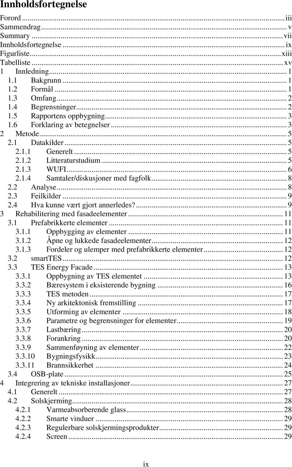 .. 8 2.2 Analyse... 8 2.3 Feilkilder... 9 2.4 Hva kunne vært gjort annerledes?... 9 3 Rehabilitering med fasadeelementer... 11 3.1 Prefabrikkerte elementer... 11 3.1.1 Oppbygging av elementer... 11 3.1.2 Åpne og lukkede fasadeelementer.