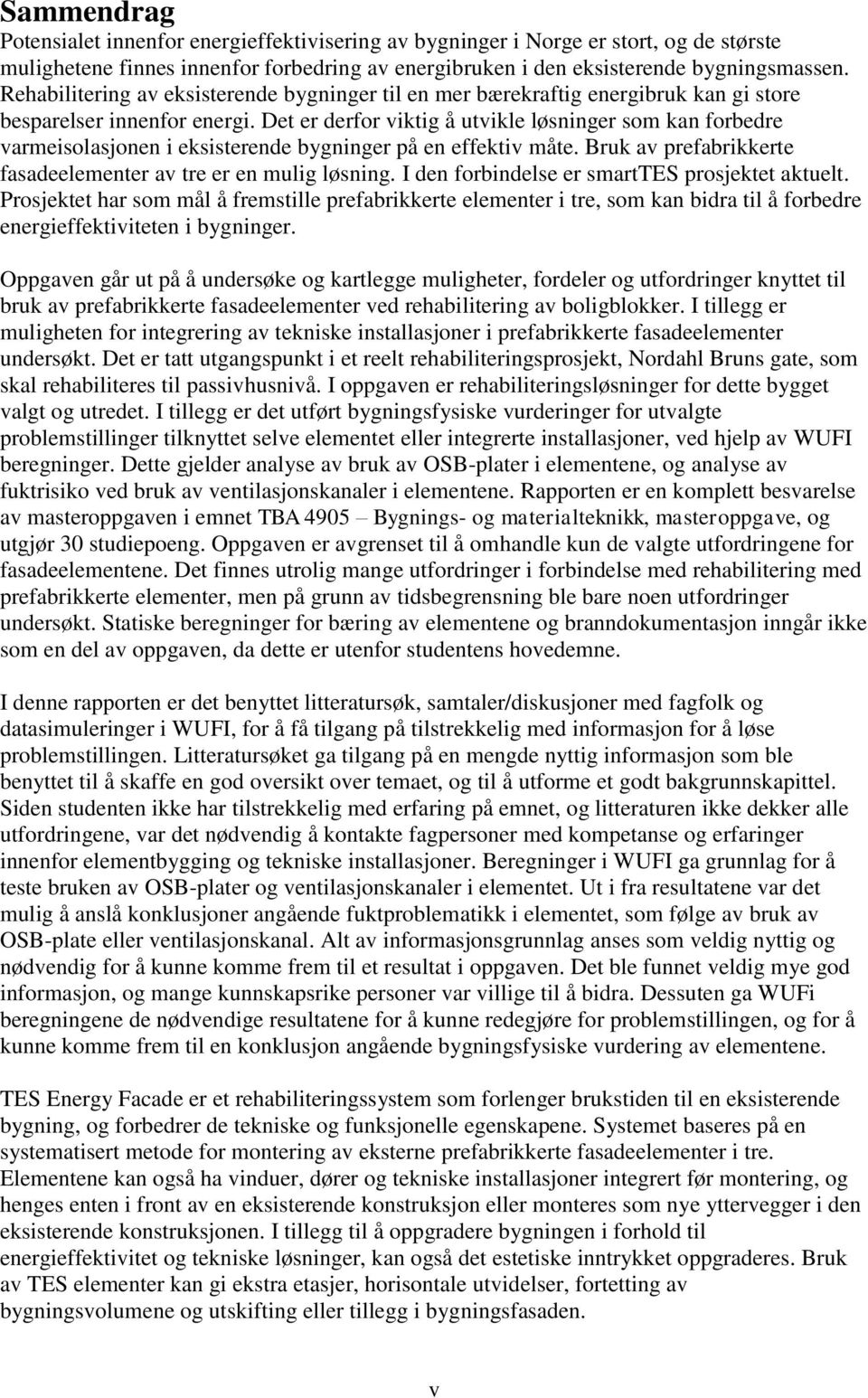 Det er derfor viktig å utvikle løsninger som kan forbedre varmeisolasjonen i eksisterende bygninger på en effektiv måte. Bruk av prefabrikkerte fasadeelementer av tre er en mulig løsning.