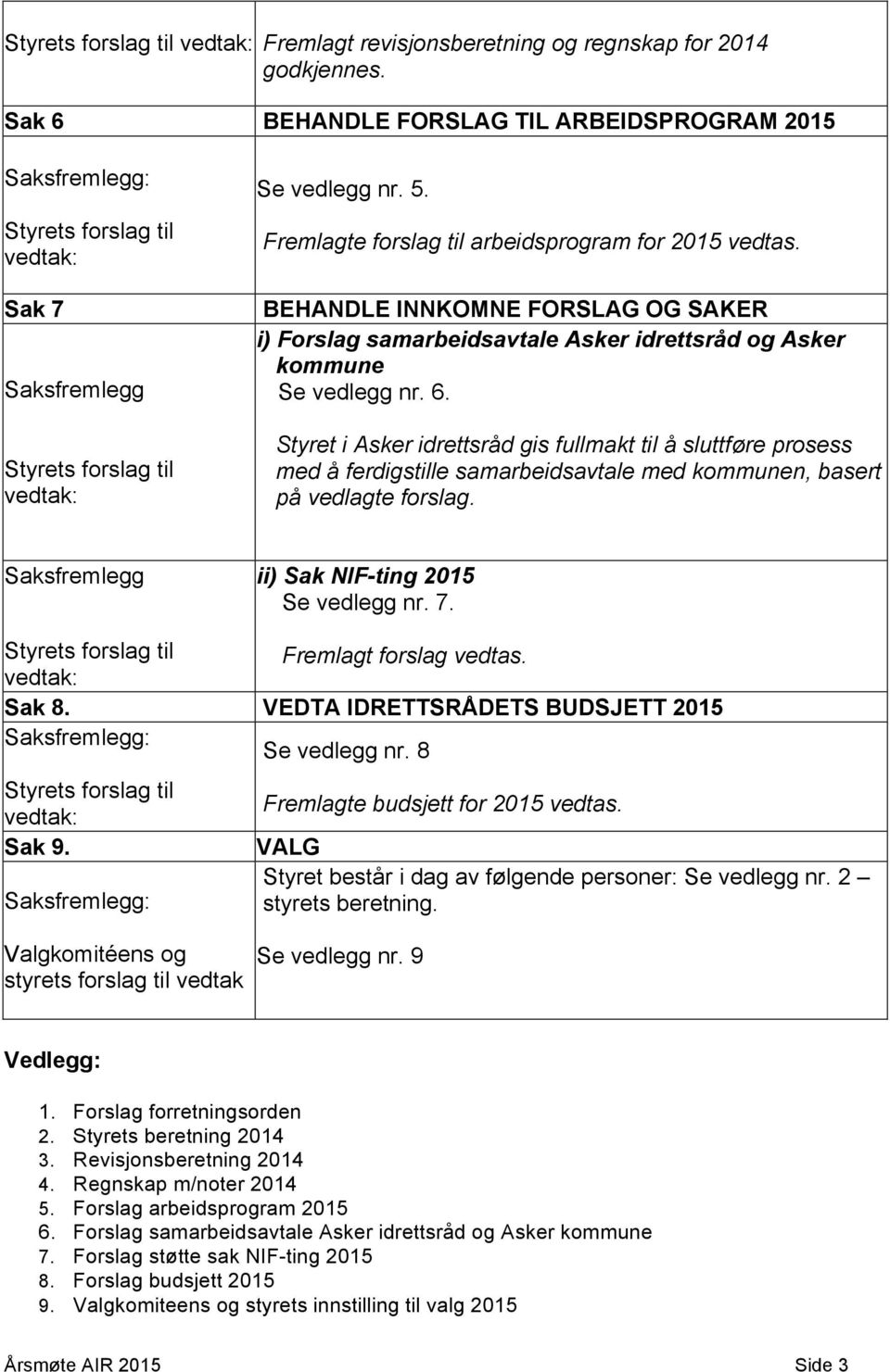 Fremlagte forslag til arbeidsprogram for 2015 vedtas. BEHANDLE INNKOMNE FORSLAG OG SAKER i) Forslag samarbeidsavtale Asker idrettsråd og Asker kommune Se vedlegg nr. 6.