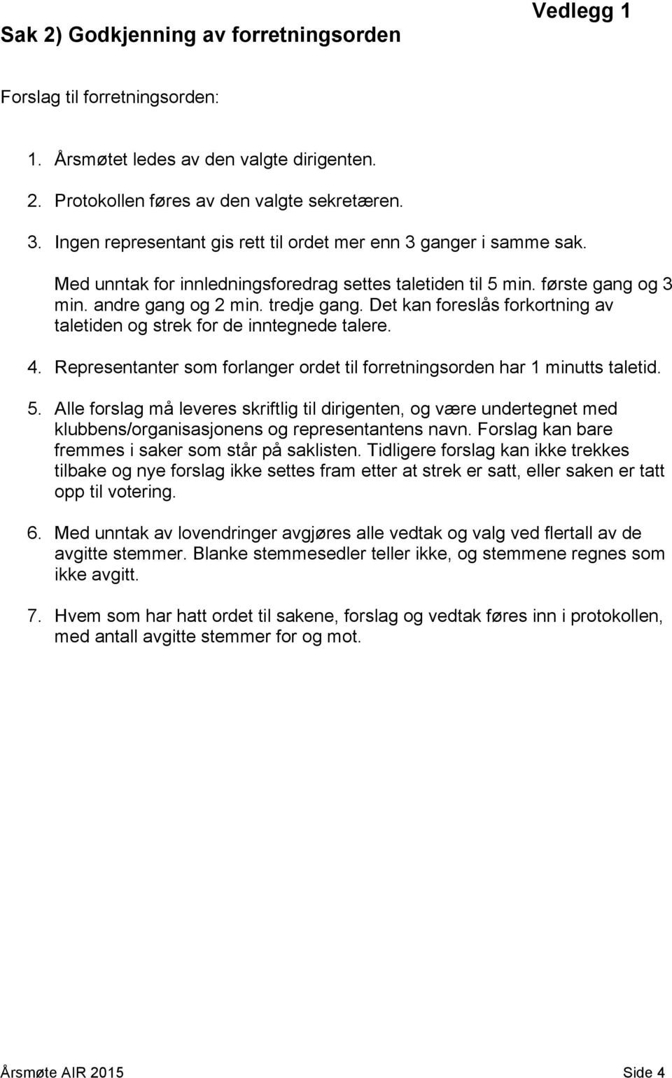 Det kan foreslås forkortning av taletiden og strek for de inntegnede talere. 4. Representanter som forlanger ordet til forretningsorden har 1 minutts taletid. 5.