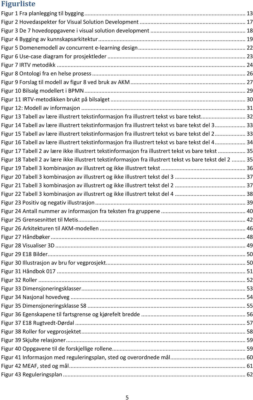 .. 24 Figur 8 Ontologi fra en helse prosess... 26 Figur 9 Forslag til modell av figur 8 ved bruk av AKM... 27 Figur 10 Bilsalg modellert i BPMN... 29 Figur 11 IRTV-metodikken brukt på bilsalget.