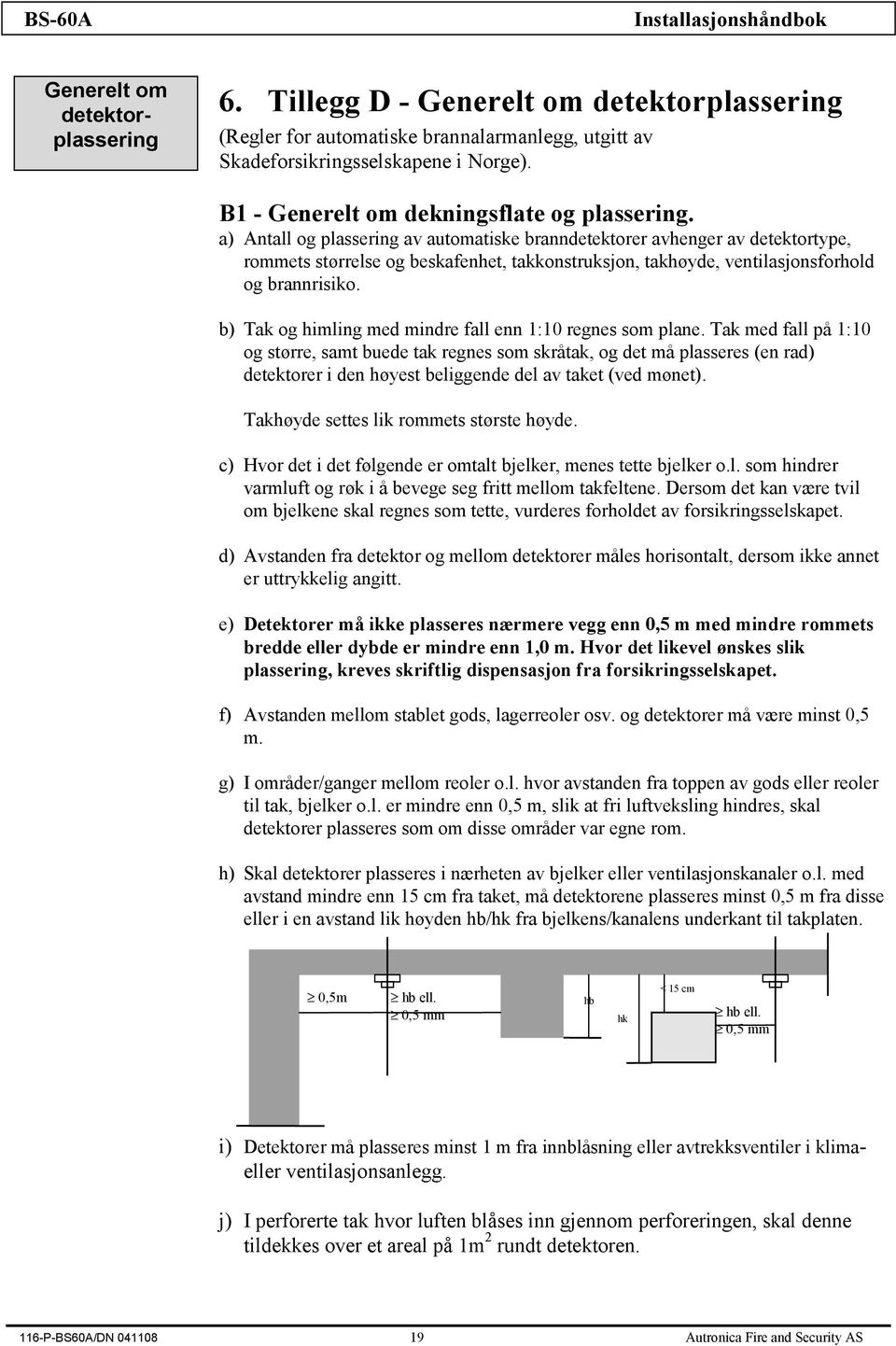 a) Antall og plassering av automatiske branndetektorer avhenger av detektortype, rommets størrelse og beskafenhet, takkonstruksjon, takhøyde, ventilasjonsforhold og brannrisiko.