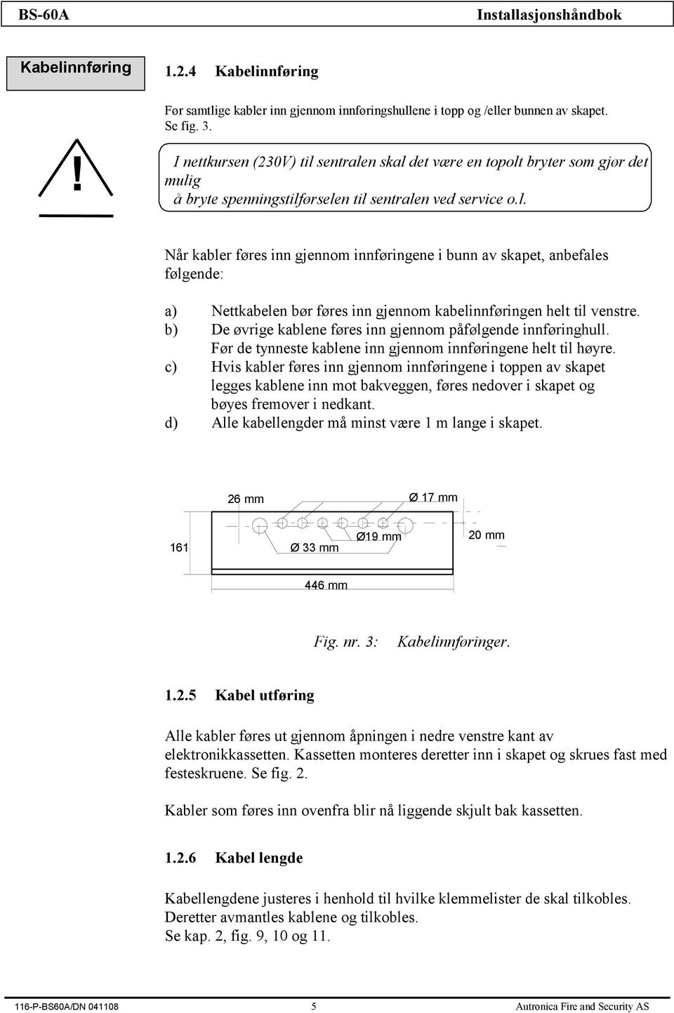 b) De øvrige kablene føres inn gjennom påfølgende innføringhull. Før de tynneste kablene inn gjennom innføringene helt til høyre.