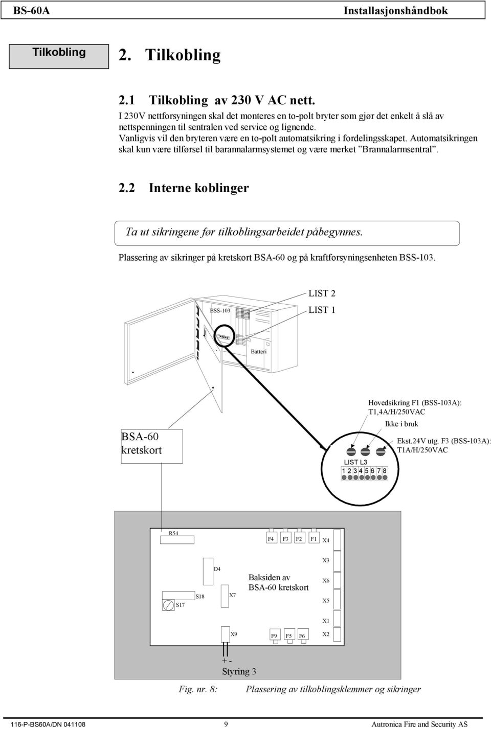 2 Interne koblinger Ta ut sikringene før tilkoblingsarbeidet påbegynnes. Plassering av sikringer på kretskort BSA-60 og på kraftforsyningsenheten BSS-103.