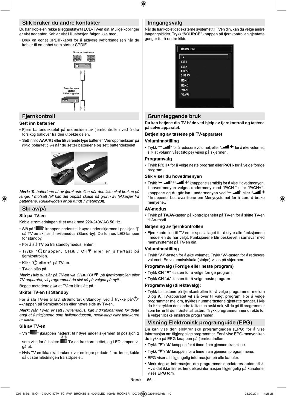 Inngangsvalg Når du har koblet det eksterne systemet til TVen din, kan du velge andre inngangskilder. Trykk SOURCE knappen på fjernkontrollen gjentatte ganger for å endre kilde.