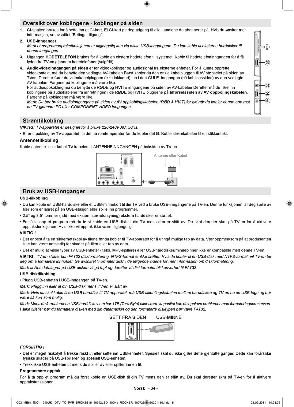 Du kan koble til eksterne harddisker til denne inngangen. 3. Utgangen HODETELEFON brukes for å koble en ekstern hodetelefon til systemet.