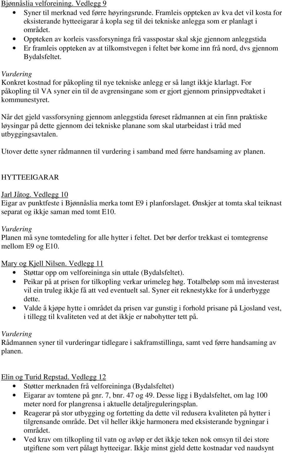 Oppteken av korleis vassforsyninga frå vasspostar skal skje gjennom anleggstida Er framleis oppteken av at tilkomstvegen i feltet bør kome inn frå nord, dvs gjennom Bydalsfeltet.