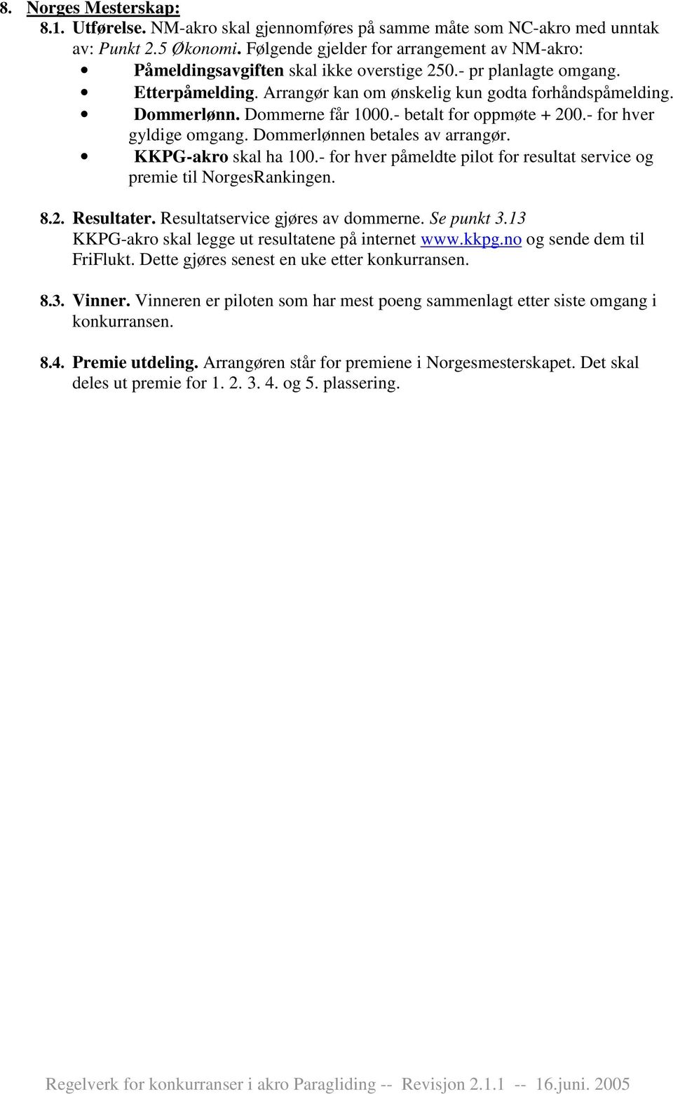 Dommerne får 1000.- betalt for oppmøte + 200.- for hver gyldige omgang. Dommerlønnen betales av arrangør. KKPG-akro skal ha 100.