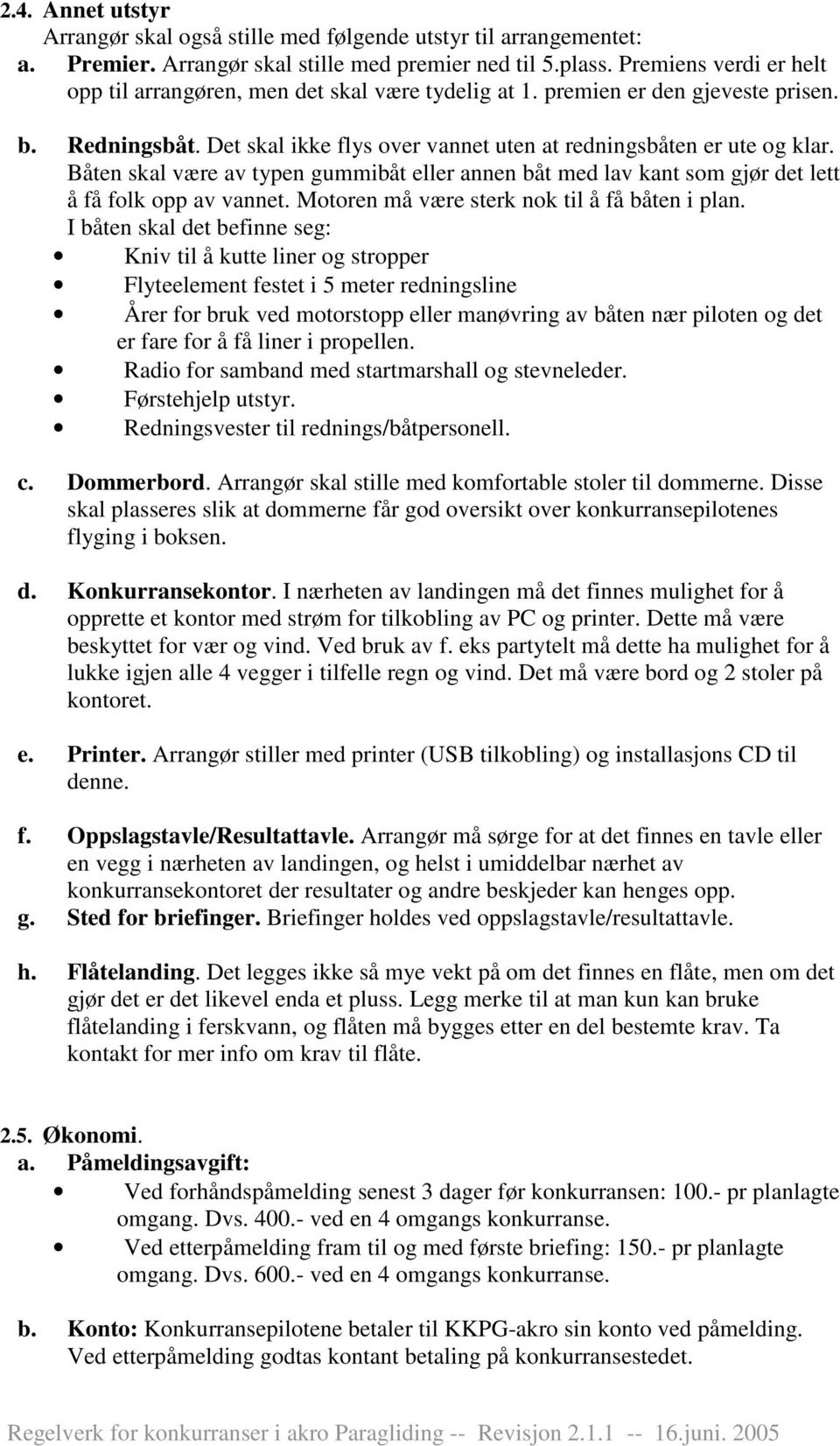 Båten skal være av typen gummibåt eller annen båt med lav kant som gjør det lett å få folk opp av vannet. Motoren må være sterk nok til å få båten i plan.