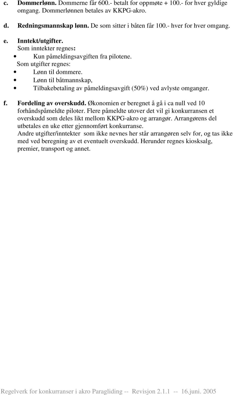 Lønn til båtmannskap, Tilbakebetaling av påmeldingsavgift (50%) ved avlyste omganger. f. Fordeling av overskudd. Økonomien er beregnet å gå i ca null ved 10 forhåndspåmeldte piloter.