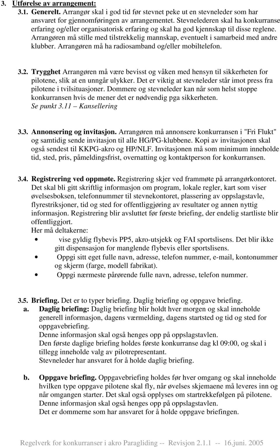 Arrangøren må stille med tilstrekkelig mannskap, eventuelt i samarbeid med andre klubber. Arrangøren må ha radiosamband og/eller mobiltelefon. 3.2.