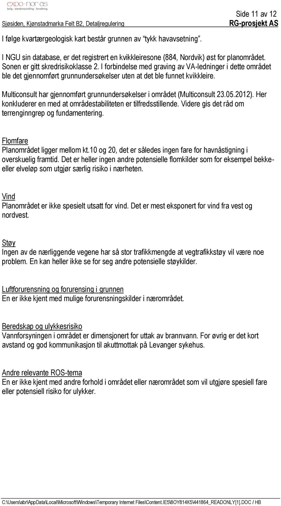 Multiconsult har gjennomført grunnundersøkelser i området (Multiconsult 23.05.2012). Her konkluderer en med at områdestabiliteten er tilfredsstillende.