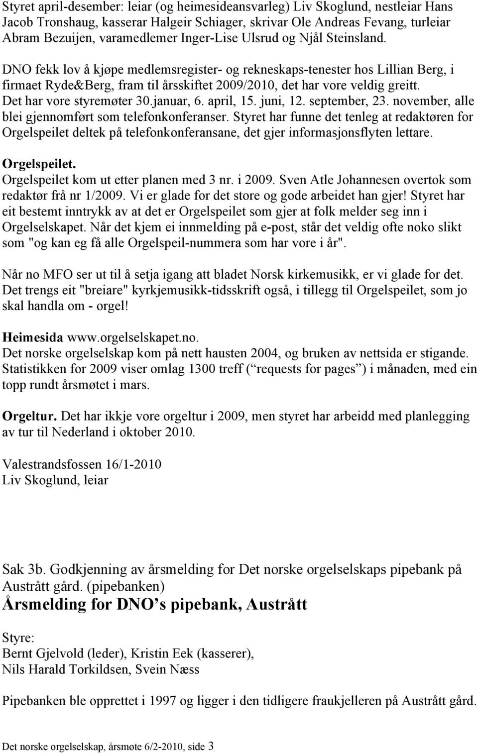 Det har vore styremøter 30.januar, 6. april, 15. juni, 12. september, 23. november, alle blei gjennomført som telefonkonferanser.