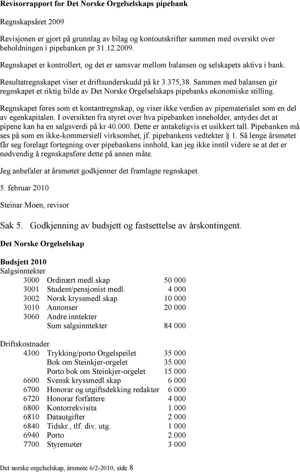 Regnskapet føres som et kontantregnskap, og viser ikke verdien av pipematerialet som en del av egenkapitalen.