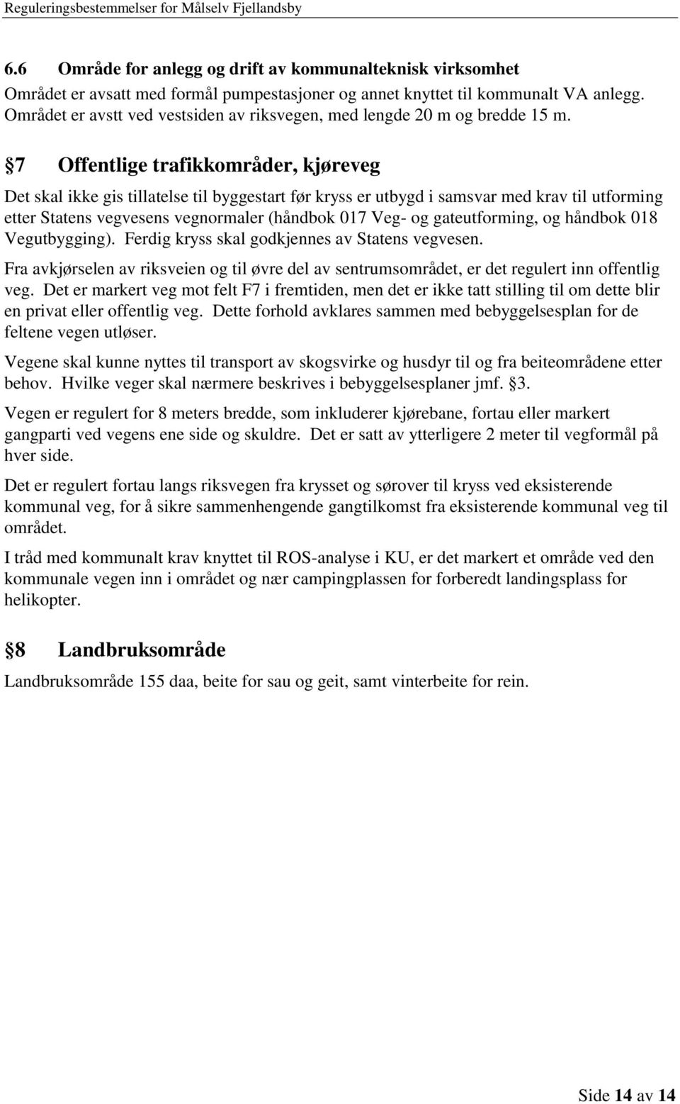 7 Offentlige trafikkområder, kjøreveg Det skal ikke gis tillatelse til byggestart før kryss er utbygd i samsvar med krav til utforming etter Statens vegvesens vegnormaler (håndbok 017 Veg- og