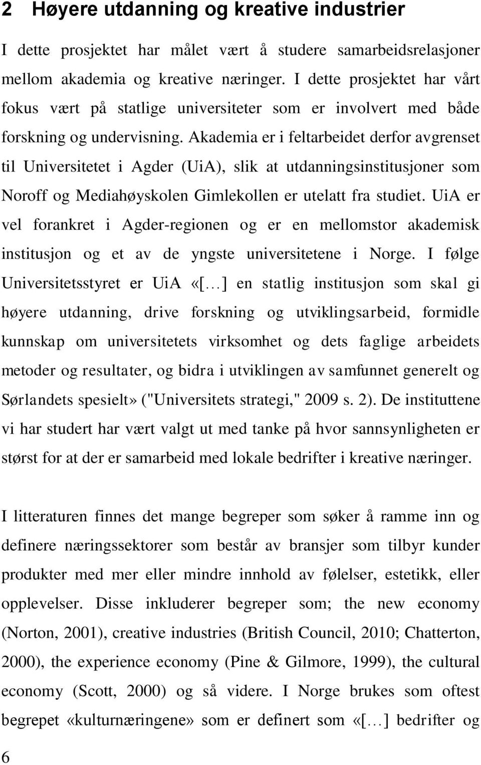 Akademia er i feltarbeidet derfor avgrenset til Universitetet i Agder (UiA), slik at utdanningsinstitusjoner som Noroff og Mediahøyskolen Gimlekollen er utelatt fra studiet.