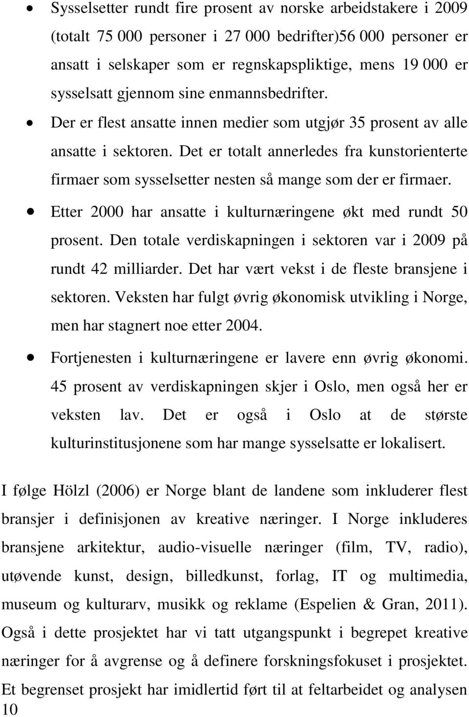 Det er totalt annerledes fra kunstorienterte firmaer som sysselsetter nesten så mange som der er firmaer. Etter 2000 har ansatte i kulturnæringene økt med rundt 50 prosent.