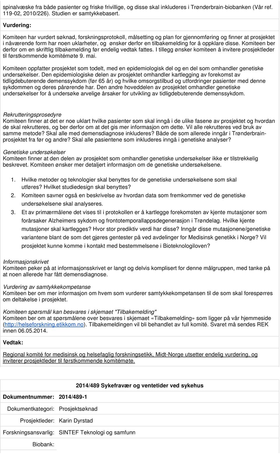 disse. Komiteen ber derfor om en skriftlig tilbakemelding før endelig vedtak fattes. I tillegg ønsker komiteen å invitere prosjektleder til førstkommende komitémøte 9. mai.