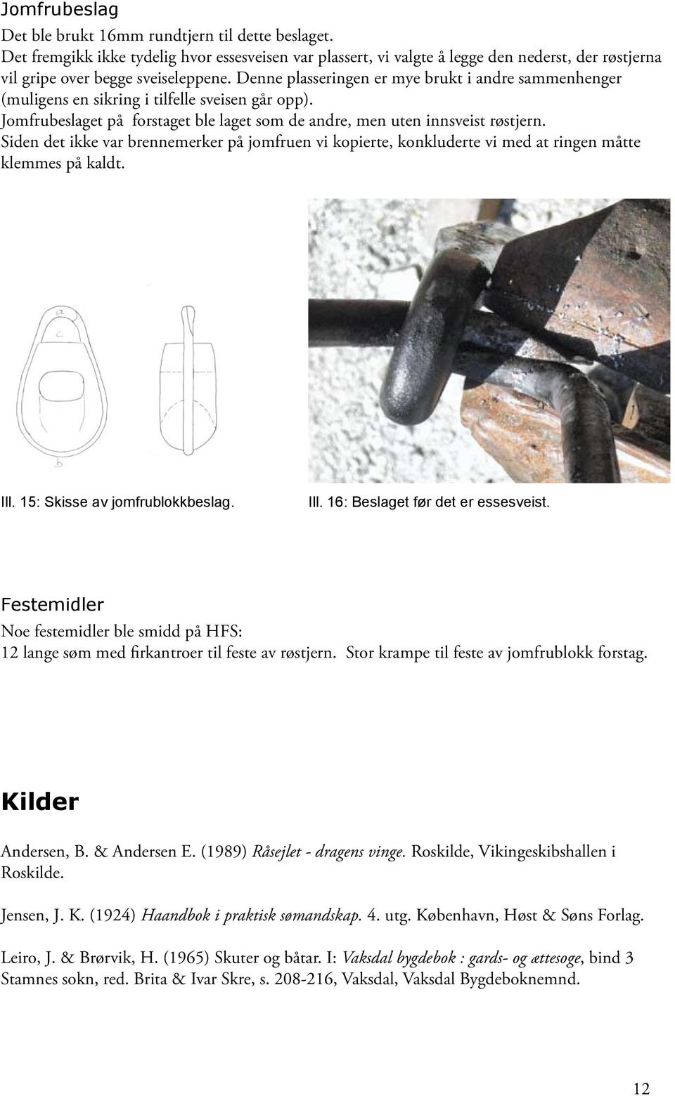 Siden det ikke var brennemerker på jomfruen vi kopierte, konkluderte vi med at ringen måtte klemmes på kaldt. Ill. 15: Skisse av jomfrublokkbeslag. Ill. 16: Beslaget før det er essesveist.