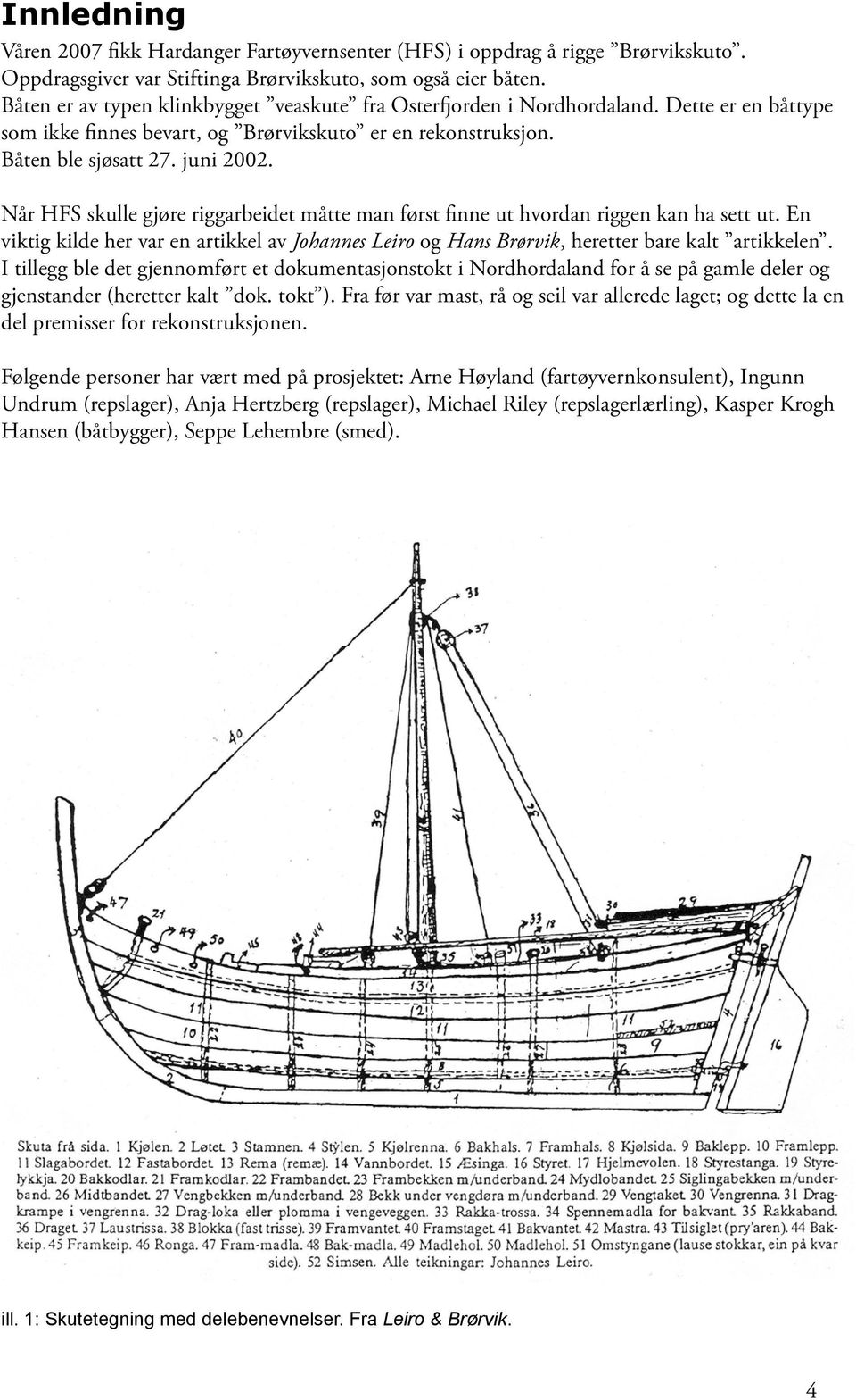 Når HFS skulle gjøre riggarbeidet måtte man først finne ut hvordan riggen kan ha sett ut. En viktig kilde her var en artikkel av Johannes Leiro og Hans Brørvik, heretter bare kalt artikkelen.