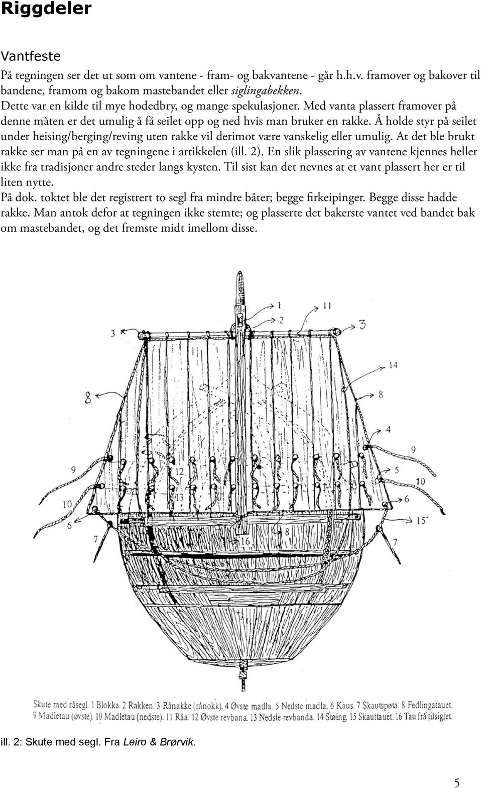 Å holde styr på seilet under heising/berging/reving uten rakke vil derimot være vanskelig eller umulig. At det ble brukt rakke ser man på en av tegningene i artikkelen (ill. 2).