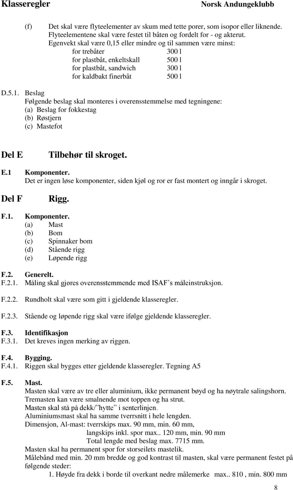 E.1 Komponenter. Det er ingen løse komponenter, siden kjøl og ror er fast montert og inngår i skroget. Del F F.1. Rigg. Komponenter. (a) Mast (b) Bom (c) Spinnaker bom (d) Stående rigg (e) Løpende rigg F.