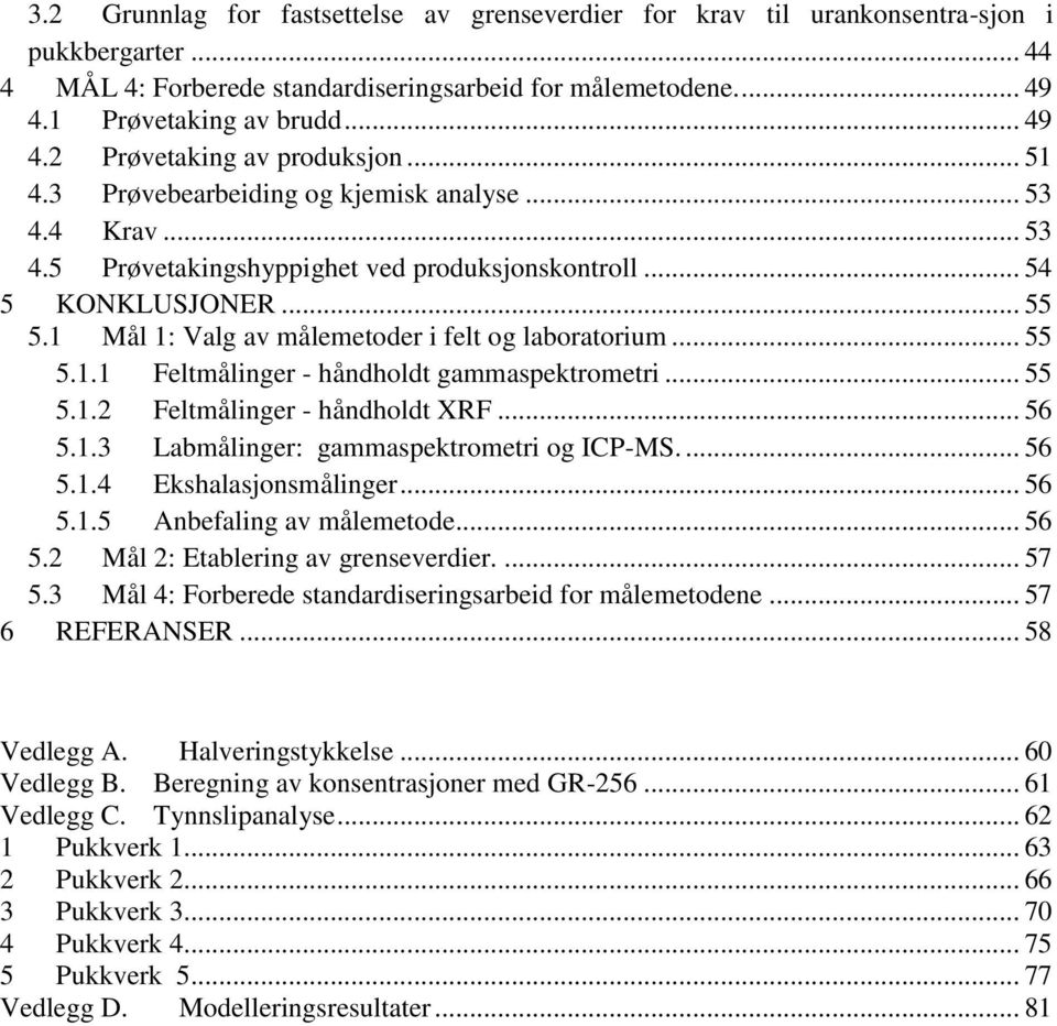 .. 55 5.1.1 Feltmålinger - håndholdt gammaspektrometri... 55 5.1.2 Feltmålinger - håndholdt XRF... 56 5.1.3 Labmålinger: gammaspektrometri og ICP-MS.... 56 5.1.4 Ekshalasjonsmålinger... 56 5.1.5 Anbefaling av målemetode.