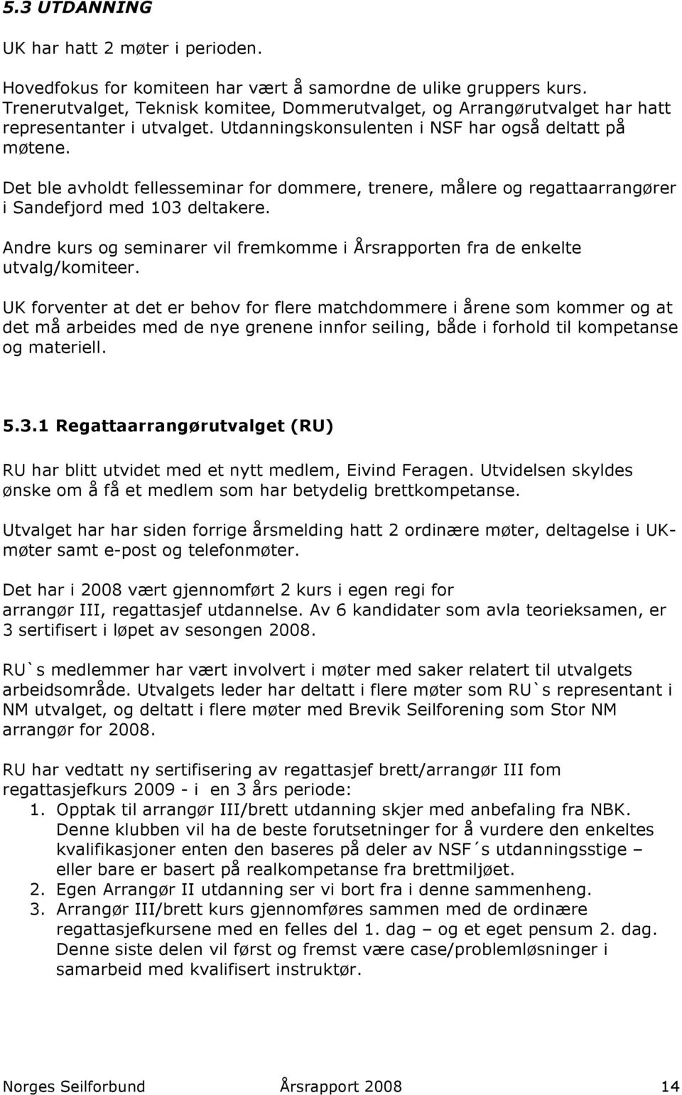 Det ble avholdt fellesseminar for dommere, trenere, målere og regattaarrangører i Sandefjord med 103 deltakere. Andre kurs og seminarer vil fremkomme i Årsrapporten fra de enkelte utvalg/komiteer.