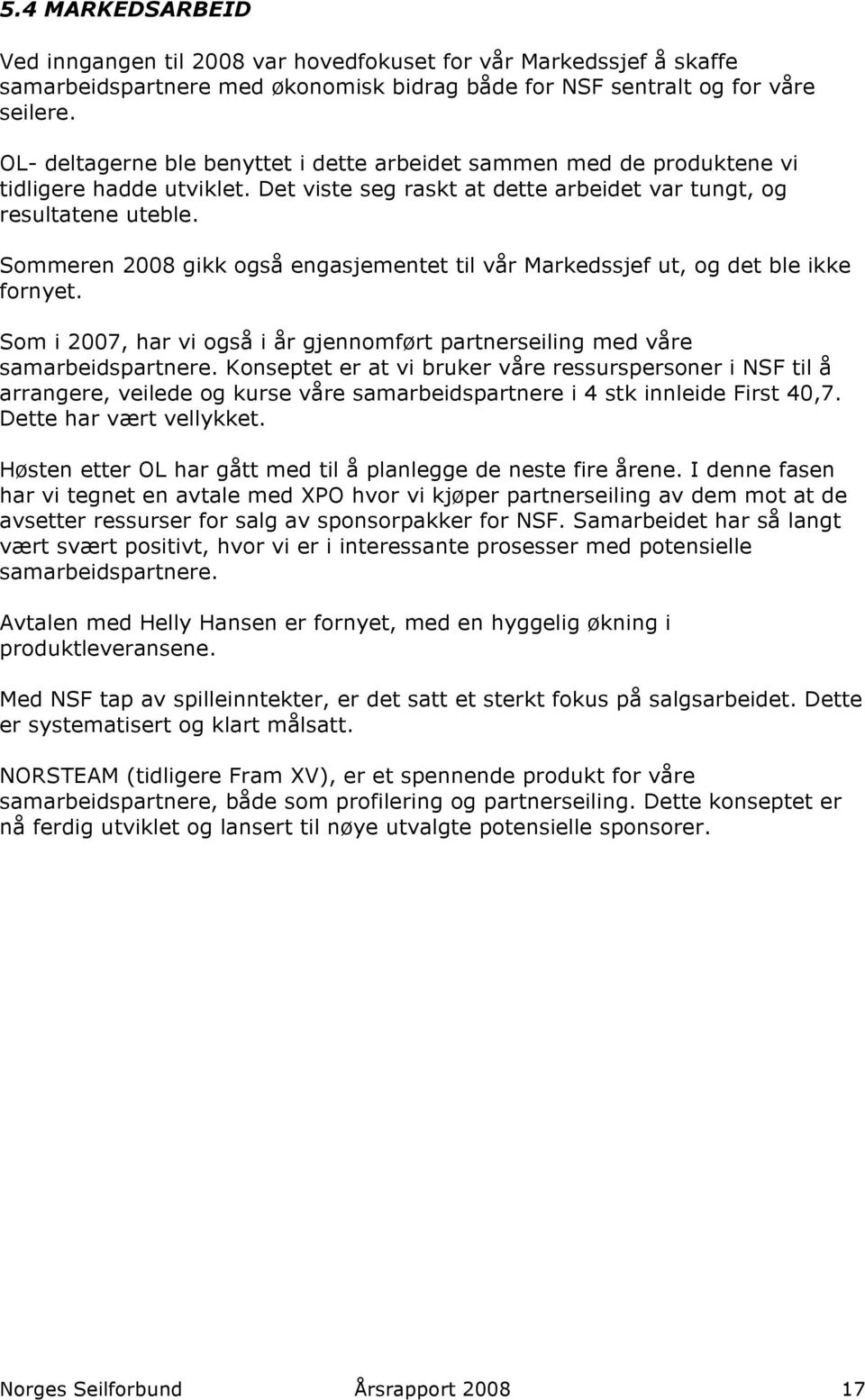 Sommeren 2008 gikk også engasjementet til vår Markedssjef ut, og det ble ikke fornyet. Som i 2007, har vi også i år gjennomført partnerseiling med våre samarbeidspartnere.