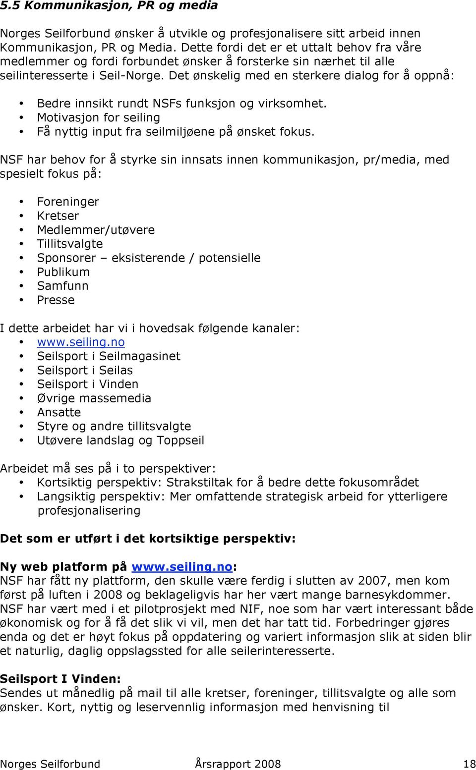 Det ønskelig med en sterkere dialog for å oppnå: Bedre innsikt rundt NSFs funksjon og virksomhet. Motivasjon for seiling Få nyttig input fra seilmiljøene på ønsket fokus.