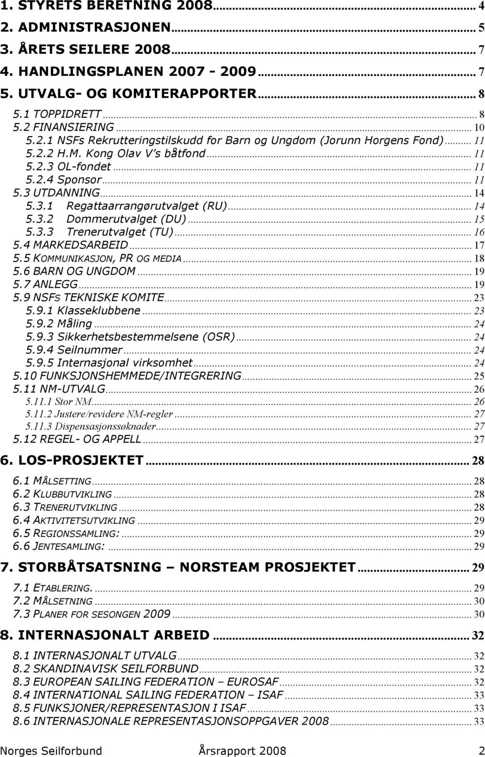 .. 16 5.4 MARKEDSARBEID... 17 5.5 KOMMUNIKASJON, PR OG MEDIA... 18 5.6 BARN OG UNGDOM... 19 5.7 ANLEGG... 19 5.9 NSFS TEKNISKE KOMITE... 23 5.9.1 Klasseklubbene... 23 5.9.2 Måling... 24 5.9.3 Sikkerhetsbestemmelsene (OSR).