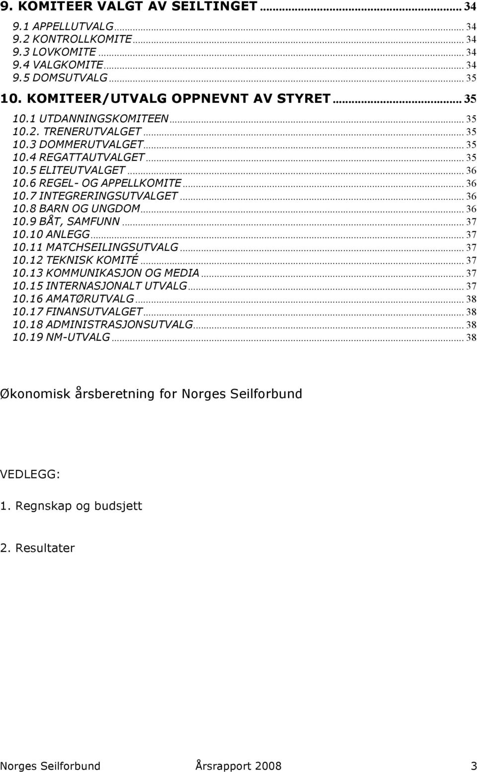 .. 36 10.9 BÅT, SAMFUNN... 37 10.10 ANLEGG... 37 10.11 MATCHSEILINGSUTVALG... 37 10.12 TEKNISK KOMITÉ... 37 10.13 KOMMUNIKASJON OG MEDIA... 37 10.15 INTERNASJONALT UTVALG... 37 10.16 AMATØRUTVALG.