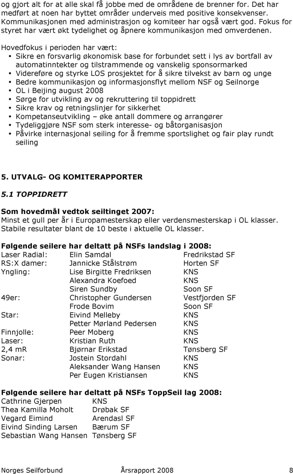 Hovedfokus i perioden har vært: Sikre en forsvarlig økonomisk base for forbundet sett i lys av bortfall av automatinntekter og tilstrammende og vanskelig sponsormarked Videreføre og styrke LOS