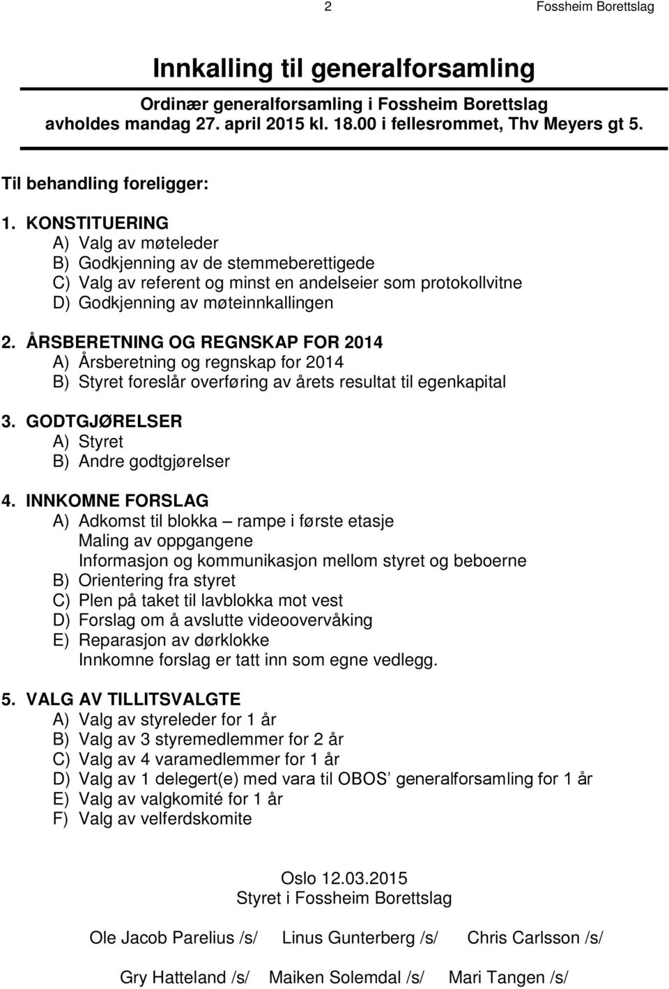 KONSTITUERING A) Valg av møteleder B) Godkjenning av de stemmeberettigede C) Valg av referent og minst en andelseier som protokollvitne D) Godkjenning av møteinnkallingen 2.