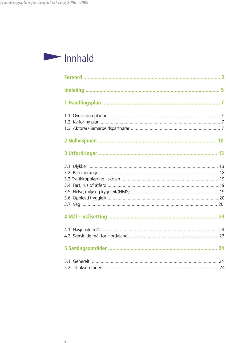 4 Fart, rus of åtferd...19 3.5 Helse, miljø og tryggleik (HMS)... 19 3.6 Opplevd tryggleik...20 3.7 Veg... 20 4 Mål målsetting.