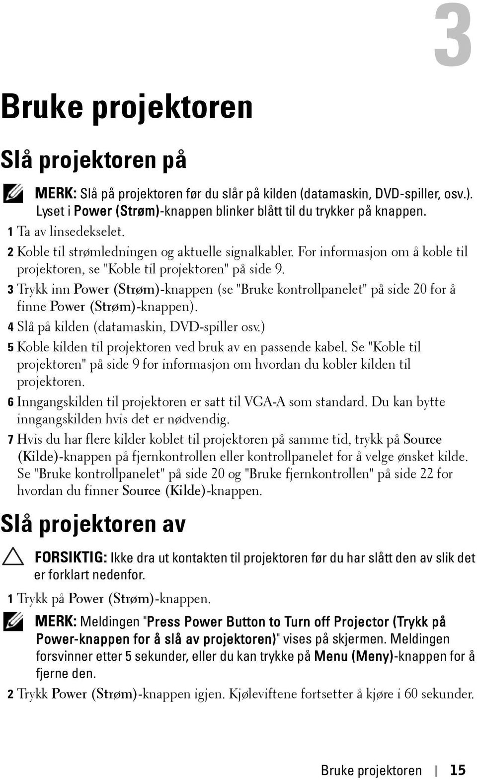 3 Trykk inn Power (Strøm)-knappen (se "Bruke kontrollpanelet" på side 20 for å finne Power (Strøm)-knappen). 4 Slå på kilden (datamaskin, DVD-spiller osv.