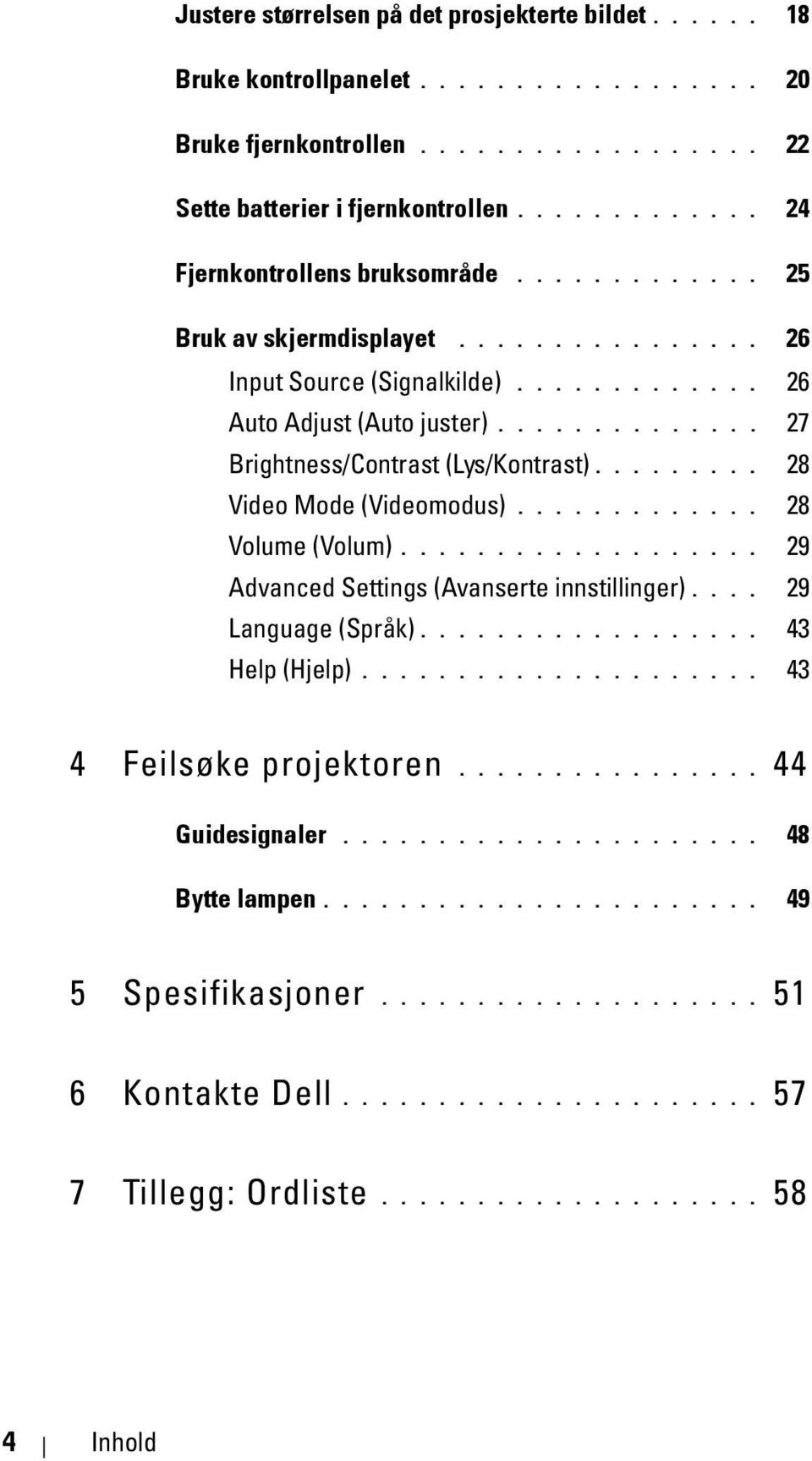 ............. 27 Brightness/Contrast (Lys/Kontrast)......... 28 Video Mode (Videomodus)............. 28 Volume (Volum)................... 29 Advanced Settings (Avanserte innstillinger).