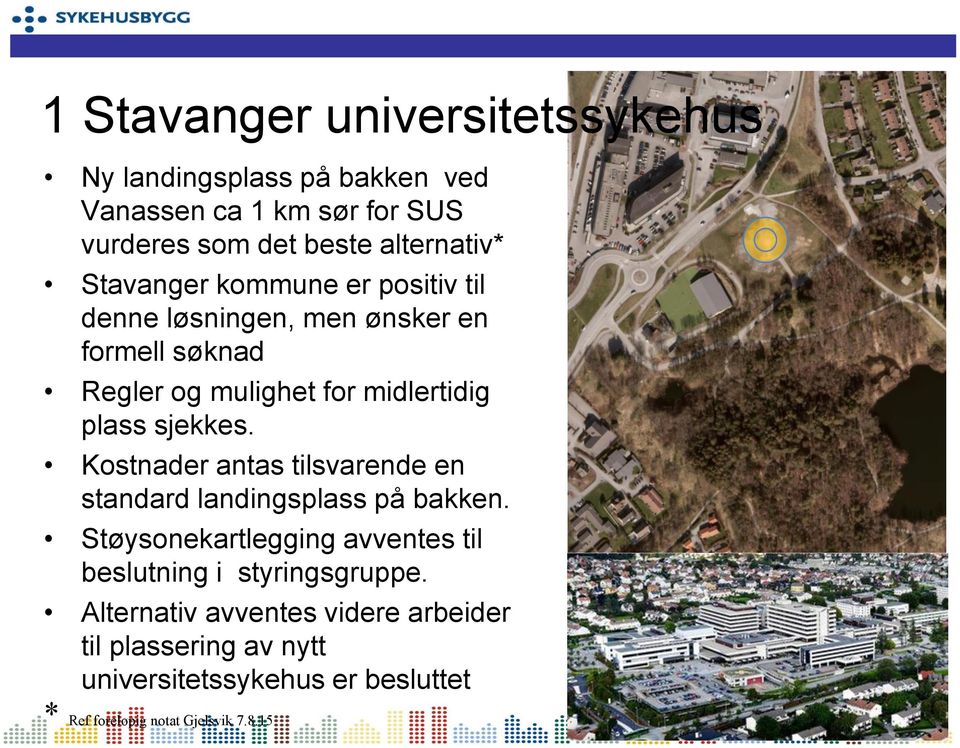 Kostnader antas tilsvarende en standard landingsplass på bakken. Støysonekartlegging avventes til beslutning i styringsgruppe.