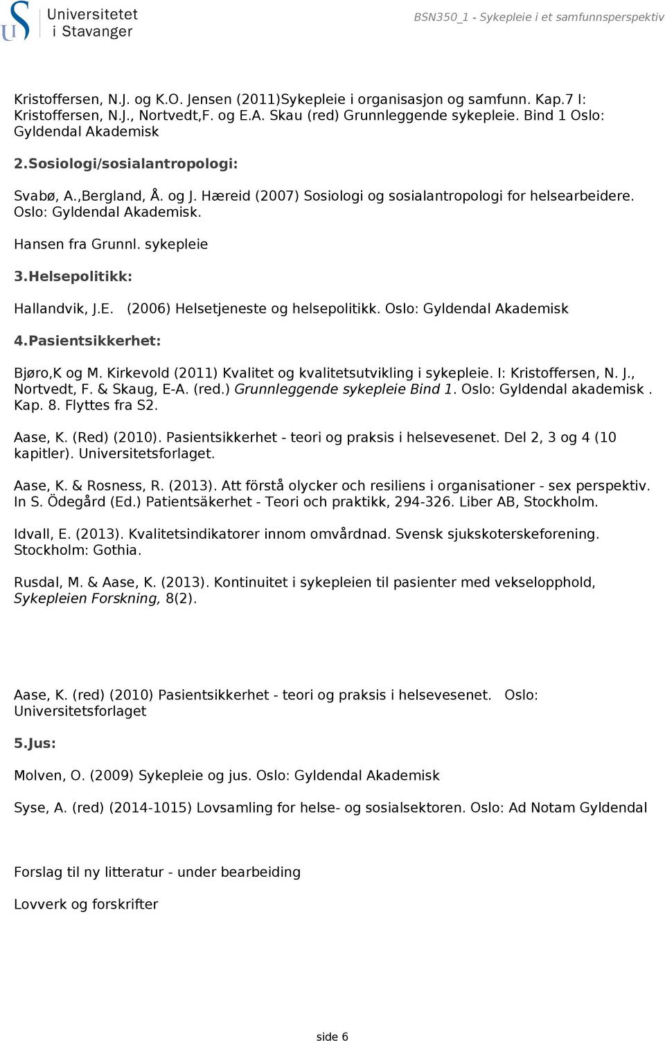 Oslo: Gyldendal Akademisk. Hansen fra Grunnl. sykepleie 3.Helsepolitikk: Hallandvik, J.E. (2006) Helsetjeneste og helsepolitikk. Oslo: Gyldendal Akademisk 4.Pasientsikkerhet: Bjøro,K og M.