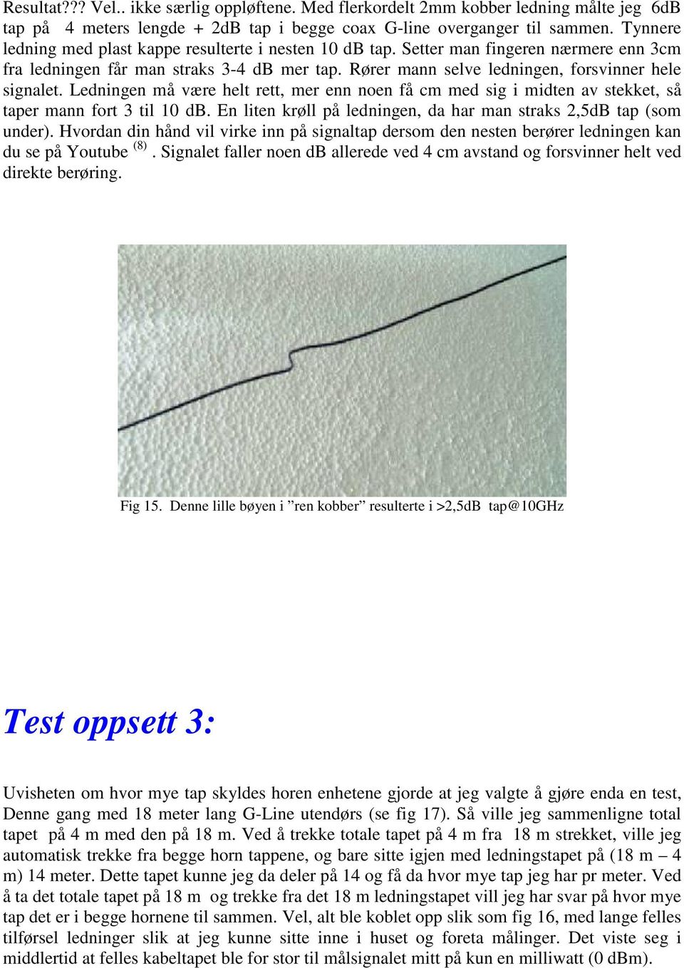 Ledningen må være helt rett, mer enn noen få cm med sig i midten av stekket, så taper mann fort 3 til 10 db. En liten krøll på ledningen, da har man straks 2,5dB tap (som under).