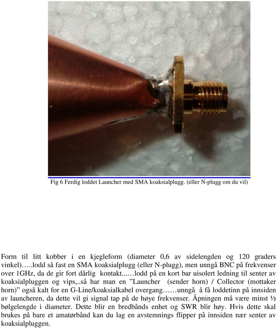 .så har man en Launcher (sender horn) / Collector (mottaker horn) også kalt for en G-Line/koaksialkabel overgang unngå å få loddetinn på innsiden av launcheren, da dette vil gi signal tap på de høye