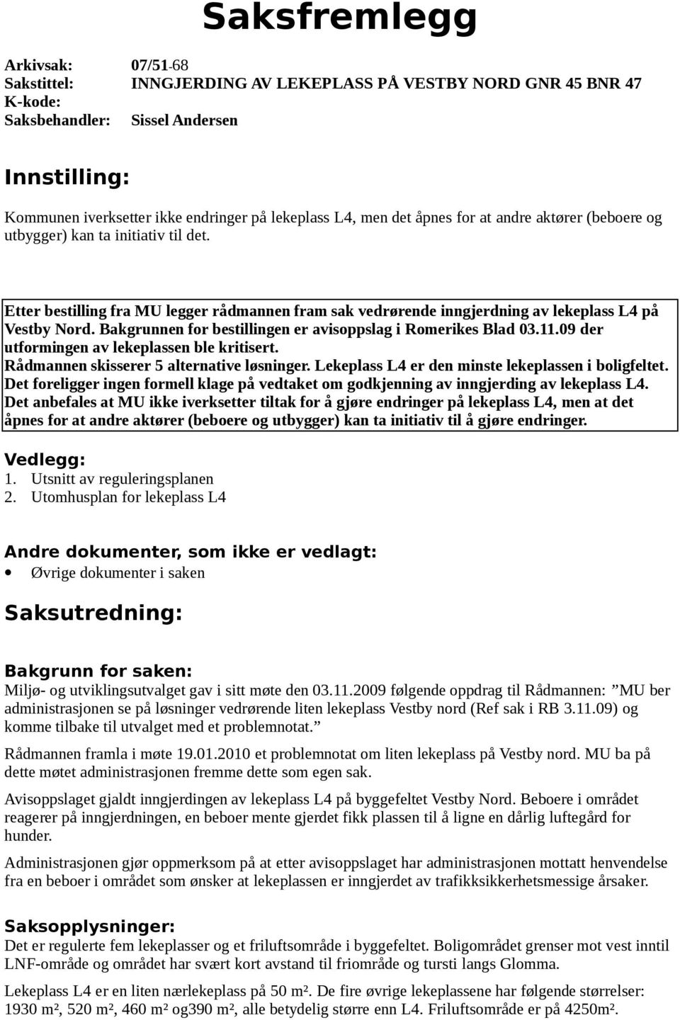 Bakgrunnen for bestillingen er avisoppslag i Romerikes Blad 03.11.09 der utformingen av lekeplassen ble kritisert. Rådmannen skisserer 5 alternative løsninger.