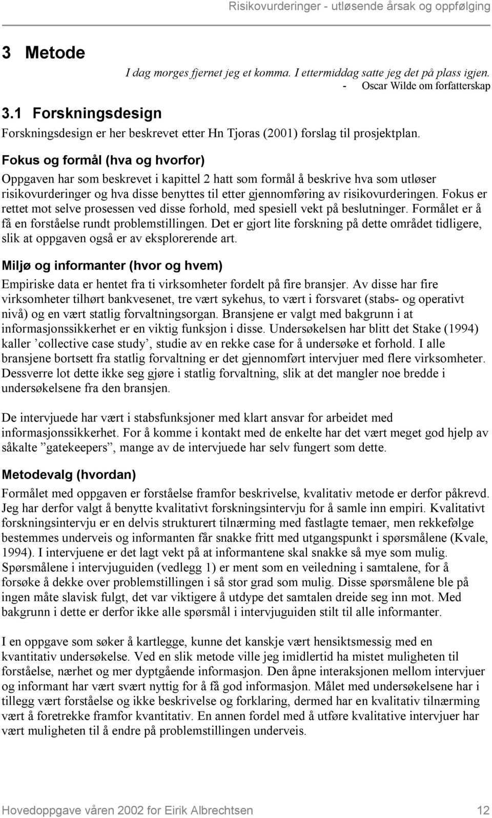 Fokus og formål (hva og hvorfor) Oppgaven har som beskrevet i kapittel 2 hatt som formål å beskrive hva som utløser risikovurderinger og hva disse benyttes til etter gjennomføring av