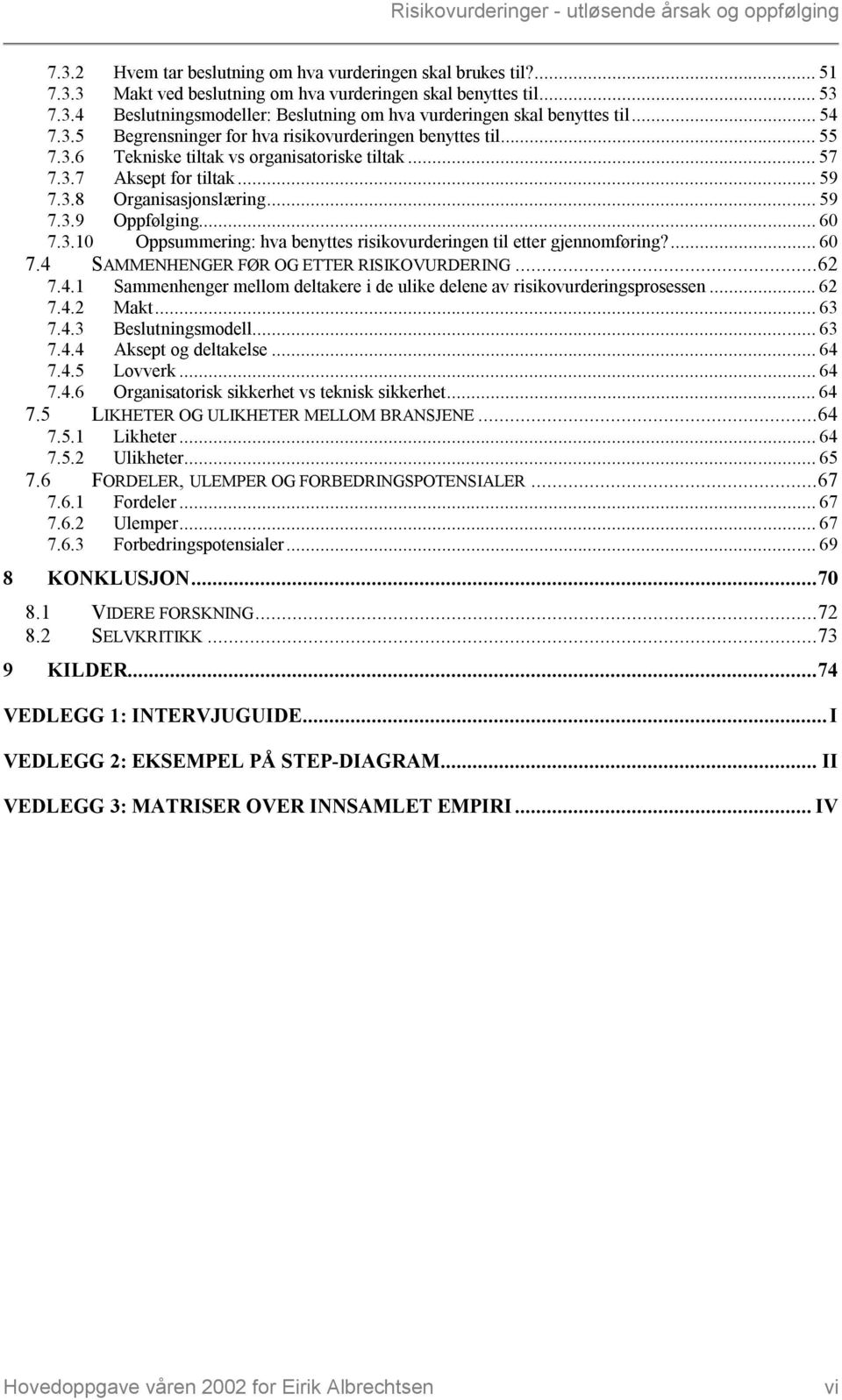 .. 60 7.3.10 Oppsummering: hva benyttes risikovurderingen til etter gjennomføring?... 60 7.4 SAMMENHENGER FØR OG ETTER RISIKOVURDERING...62 7.4.1 Sammenhenger mellom deltakere i de ulike delene av risikovurderingsprosessen.