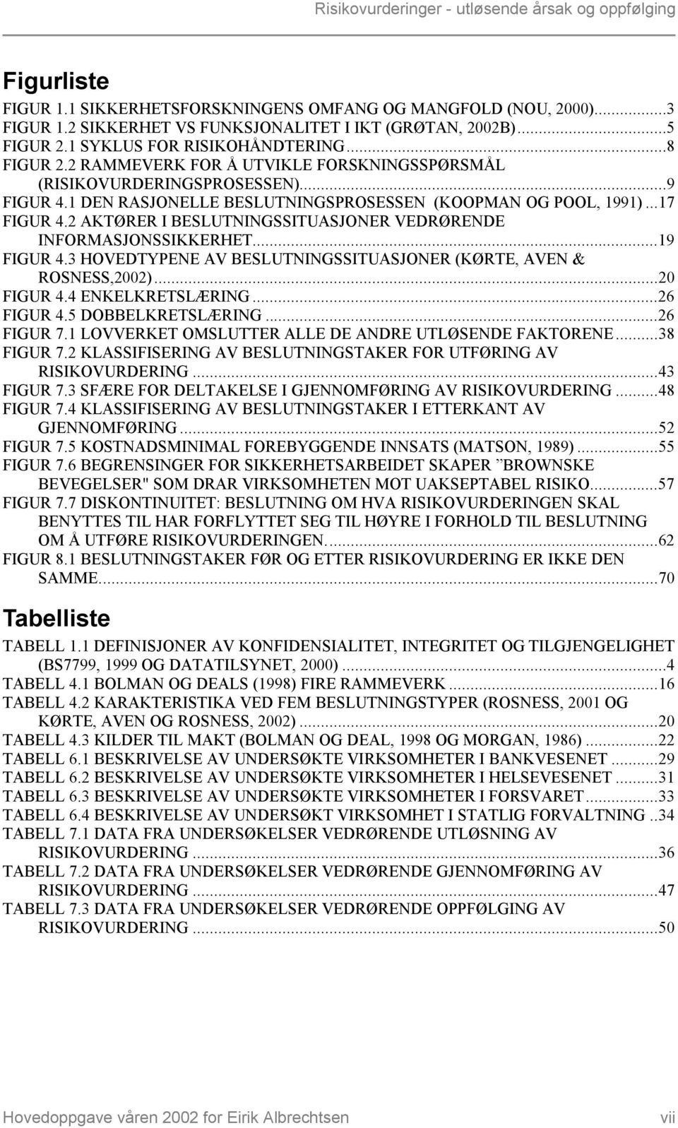 2 AKTØRER I BESLUTNINGSSITUASJONER VEDRØRENDE INFORMASJONSSIKKERHET...19 FIGUR 4.3 HOVEDTYPENE AV BESLUTNINGSSITUASJONER (KØRTE, AVEN & ROSNESS,2002)...20 FIGUR 4.4 ENKELKRETSLÆRING...26 FIGUR 4.