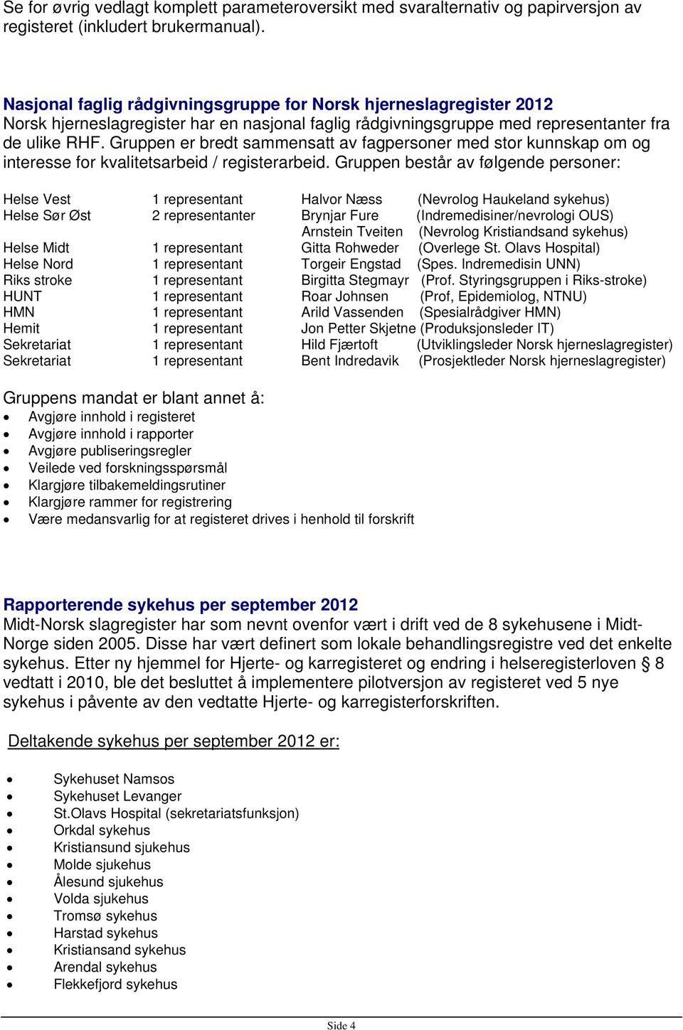 Gruppen er bredt sammensatt av fagpersoner med stor kunnskap om og interesse for kvalitetsarbeid / registerarbeid.