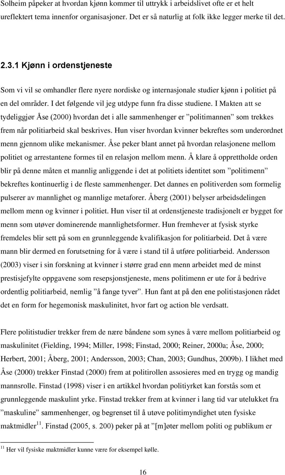 I Makten att se tydeliggjør Åse (2000) hvordan det i alle sammenhenger er politimannen som trekkes frem når politiarbeid skal beskrives.